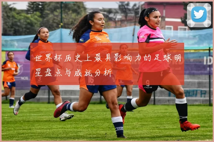 世界杯历史上最具影响力的足球明星盘点与成就分析