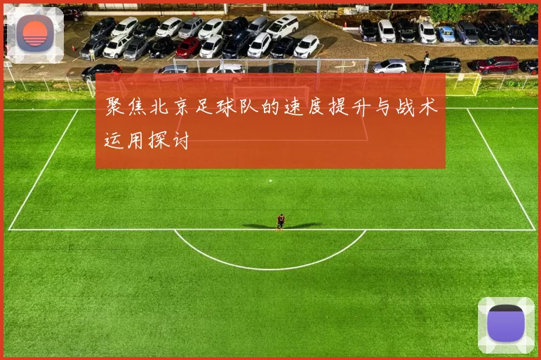 聚焦北京足球队的速度提升与战术运用探讨