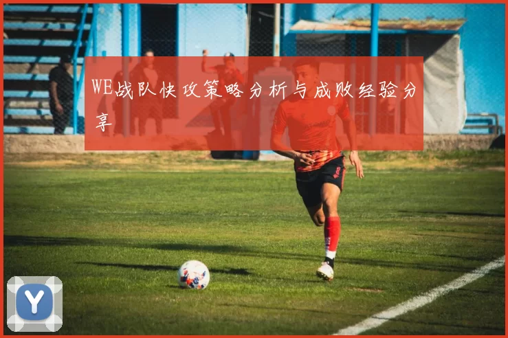 WE战队快攻策略分析与成败经验分享
