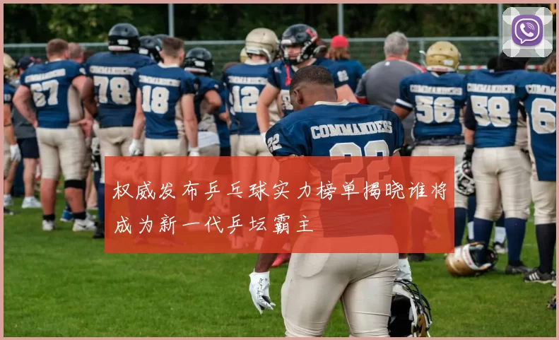 权威发布乒乓球实力榜单揭晓谁将成为新一代乒坛霸主