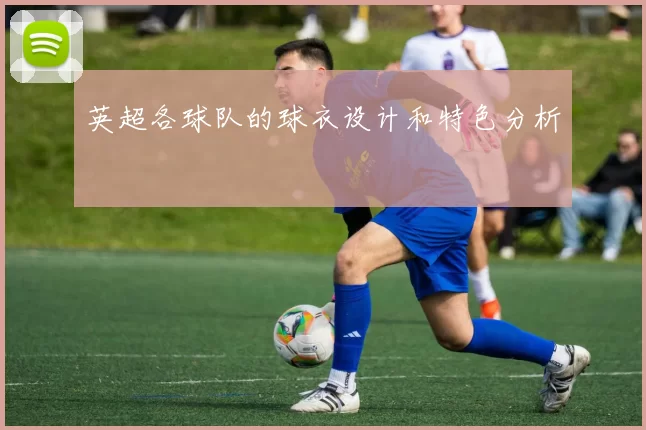 英超各球队的球衣设计和特色分析