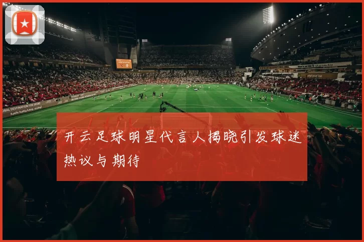 开云足球明星代言人揭晓引发球迷热议与期待
