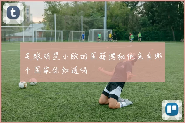 足球明星小欧的国籍揭秘他来自哪个国家你知道吗