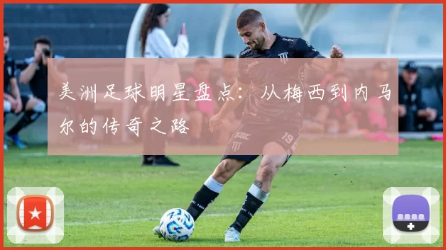美洲足球明星盘点：从梅西到内马尔的传奇之路