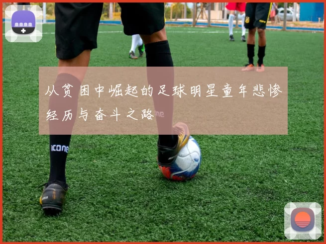 从贫困中崛起的足球明星童年悲惨经历与奋斗之路
