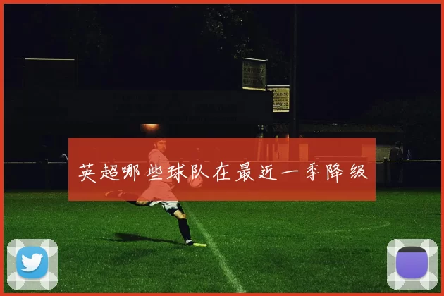 英超哪些球队在最近一季降级