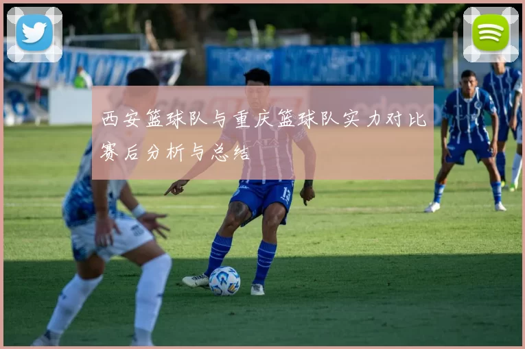 西安篮球队与重庆篮球队实力对比赛后分析与总结