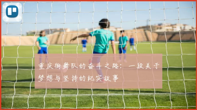 重庆街舞队的奋斗之路：一段关于梦想与坚持的纪实故事