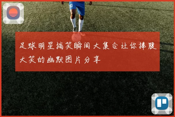 足球明星搞笑瞬间大集合让你捧腹大笑的幽默图片分享