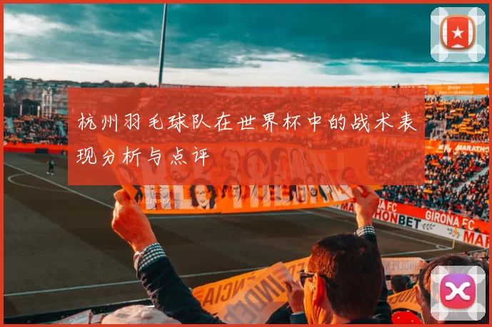 杭州羽毛球队在世界杯中的战术表现分析与点评