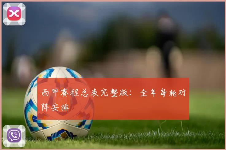西甲赛程总表完整版：全年每轮对阵安排