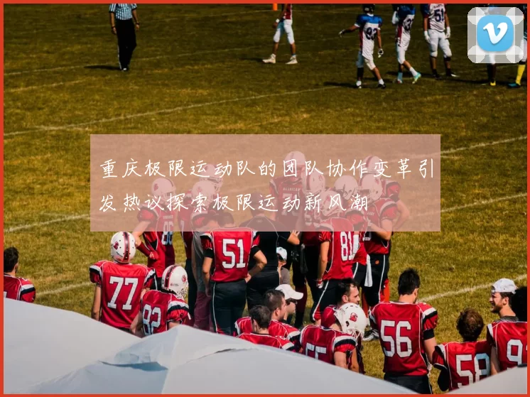 重庆极限运动队的团队协作变革引发热议探索极限运动新风潮