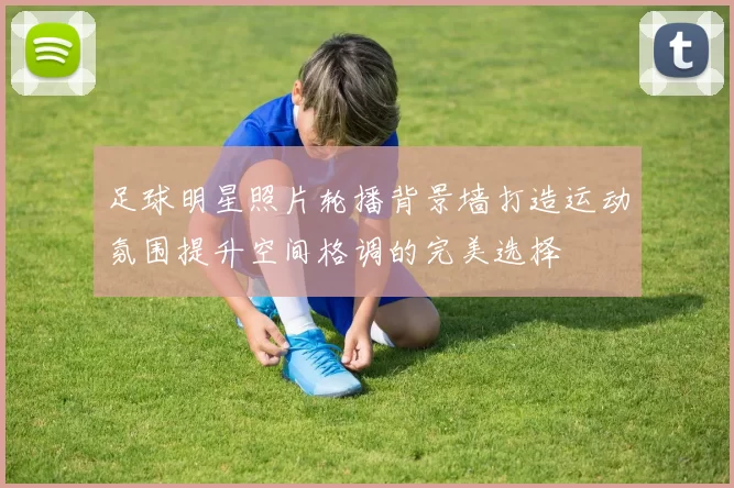 足球明星照片轮播背景墙打造运动氛围提升空间格调的完美选择